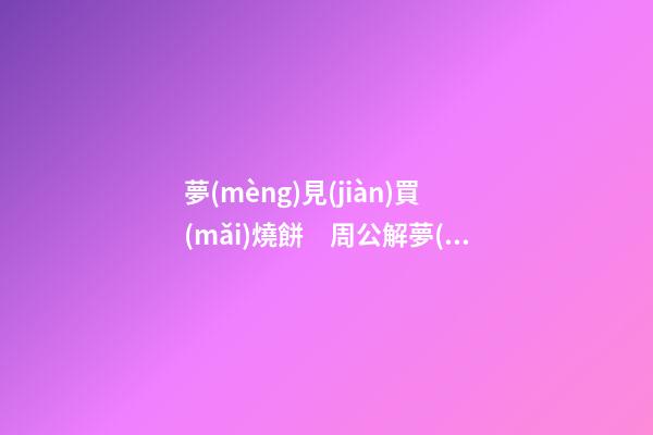 夢(mèng)見(jiàn)買(mǎi)燒餅　周公解夢(mèng)之夢(mèng)到買(mǎi)燒餅